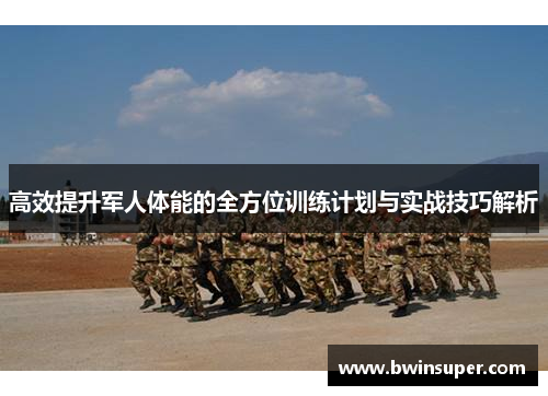 高效提升军人体能的全方位训练计划与实战技巧解析