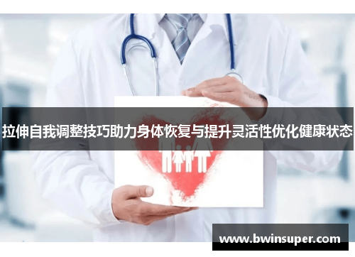 拉伸自我调整技巧助力身体恢复与提升灵活性优化健康状态